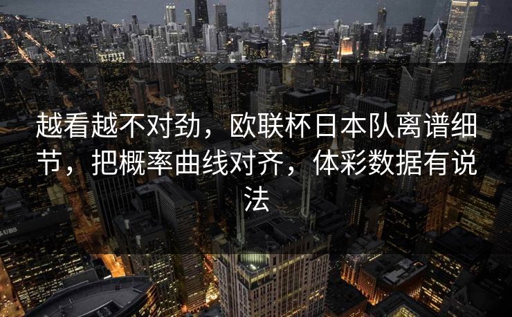 越看越不对劲，欧联杯日本队离谱细节，把概率曲线对齐，体彩数据有说法