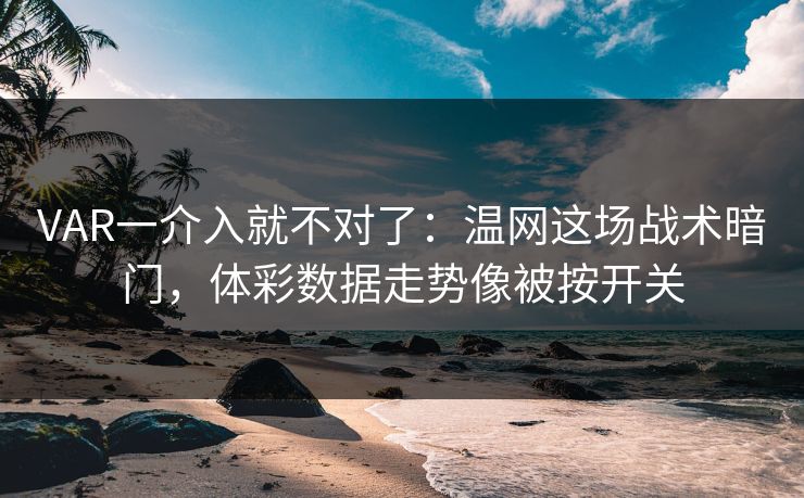 VAR一介入就不对了：温网这场战术暗门，体彩数据走势像被按开关