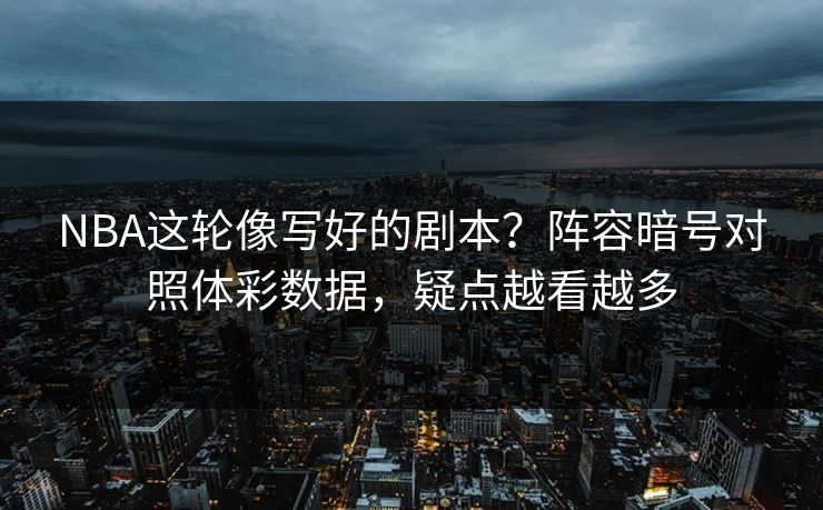 NBA这轮像写好的剧本？阵容暗号对照体彩数据，疑点越看越多