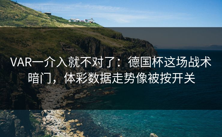 VAR一介入就不对了：德国杯这场战术暗门，体彩数据走势像被按开关