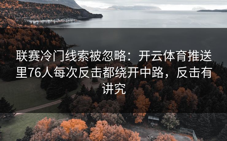 联赛冷门线索被忽略：开云体育推送里76人每次反击都绕开中路，反击有讲究