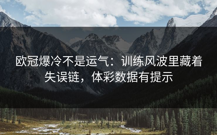 欧冠爆冷不是运气：训练风波里藏着失误链，体彩数据有提示