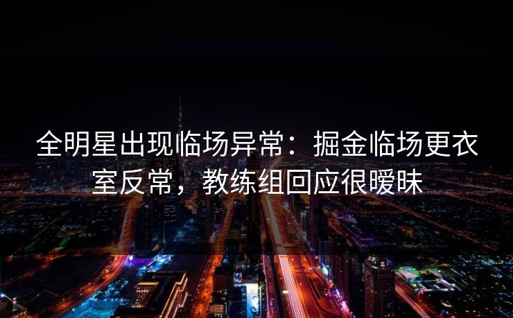 全明星出现临场异常：掘金临场更衣室反常，教练组回应很暧昧