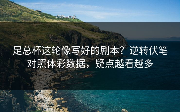 足总杯这轮像写好的剧本？逆转伏笔对照体彩数据，疑点越看越多
