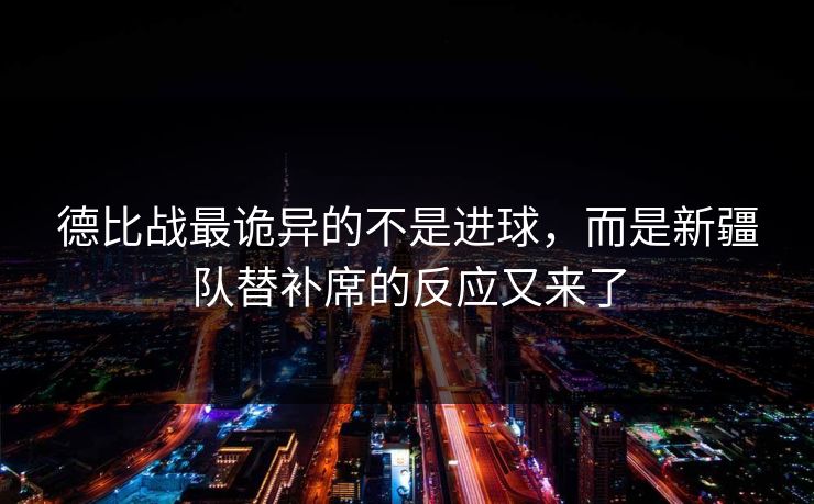 德比战最诡异的不是进球，而是新疆队替补席的反应又来了