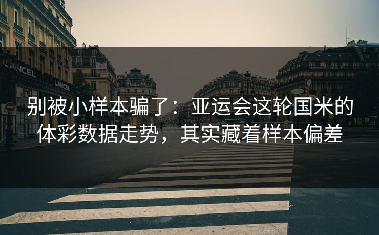 别被小样本骗了：亚运会这轮国米的体彩数据走势，其实藏着样本偏差