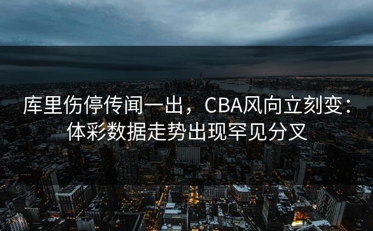 库里伤停传闻一出，CBA风向立刻变：体彩数据走势出现罕见分叉