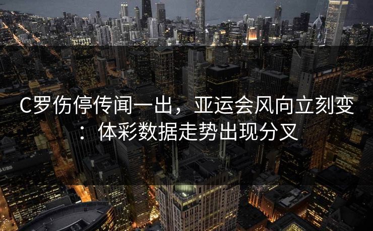 C罗伤停传闻一出，亚运会风向立刻变：体彩数据走势出现分叉