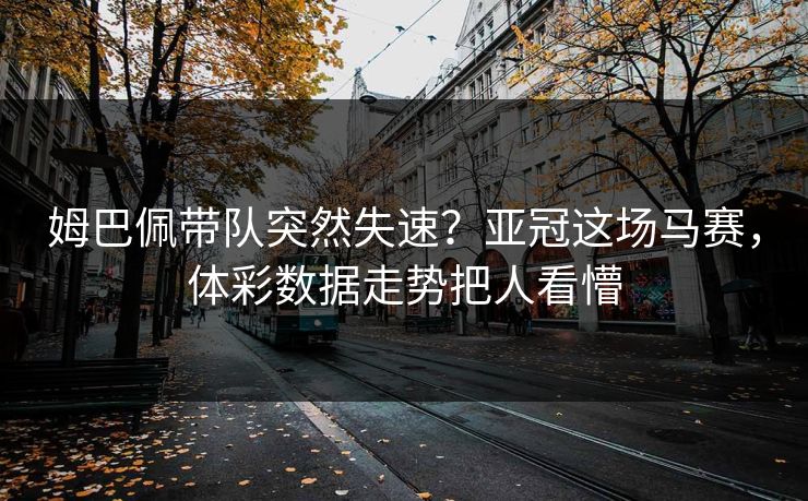 姆巴佩带队突然失速？亚冠这场马赛，体彩数据走势把人看懵