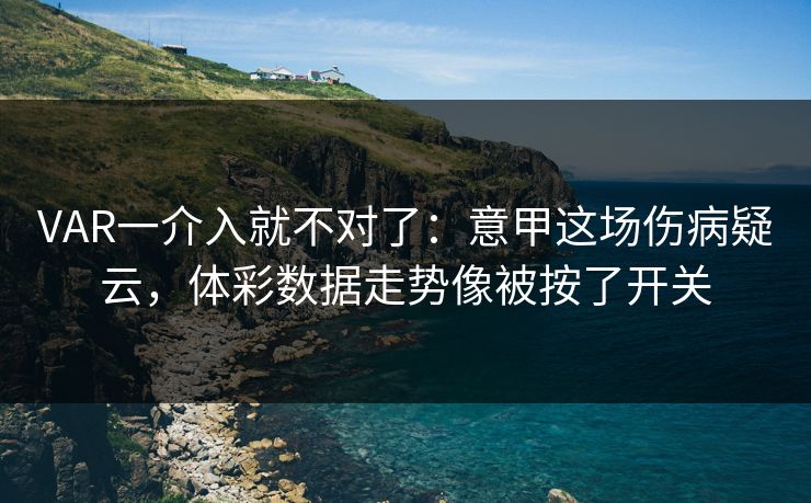 VAR一介入就不对了：意甲这场伤病疑云，体彩数据走势像被按了开关