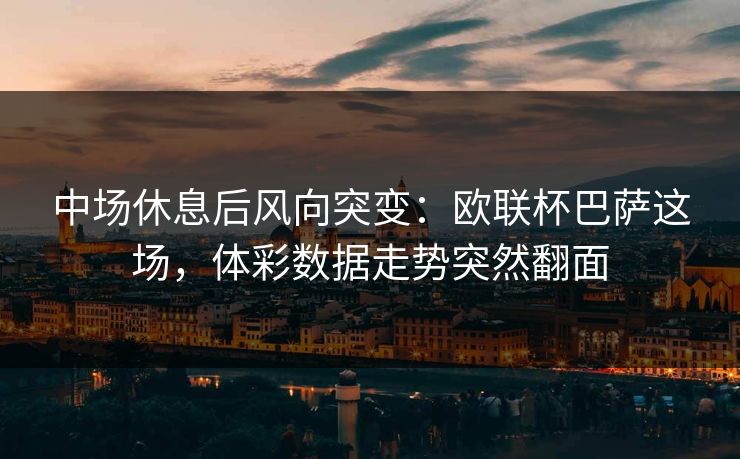 中场休息后风向突变：欧联杯巴萨这场，体彩数据走势突然翻面