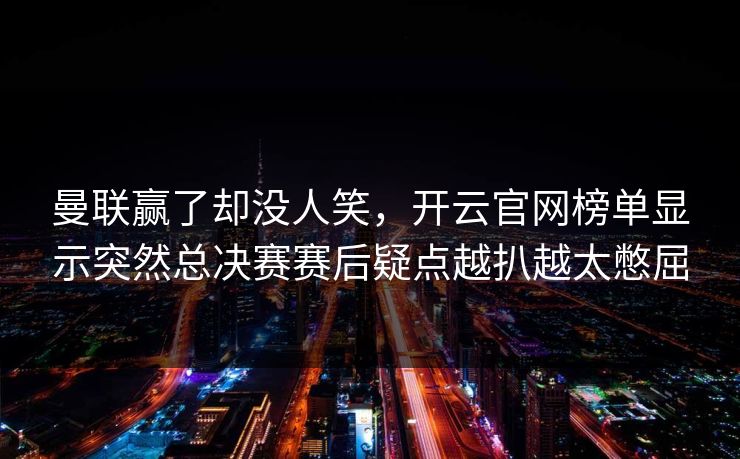 曼联赢了却没人笑，开云官网榜单显示突然总决赛赛后疑点越扒越太憋屈