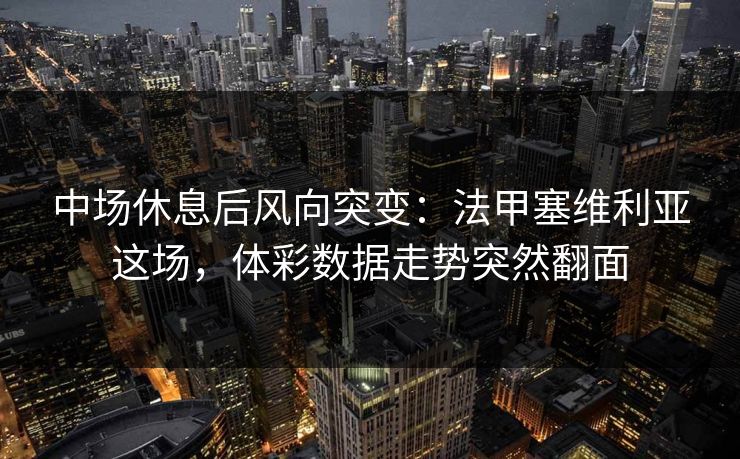 中场休息后风向突变：法甲塞维利亚这场，体彩数据走势突然翻面