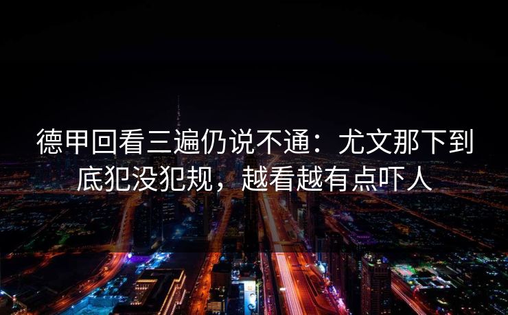 德甲回看三遍仍说不通：尤文那下到底犯没犯规，越看越有点吓人