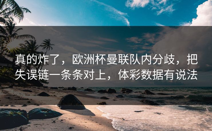 真的炸了，欧洲杯曼联队内分歧，把失误链一条条对上，体彩数据有说法