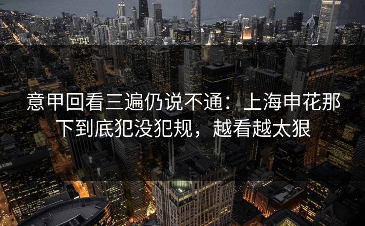 意甲回看三遍仍说不通：上海申花那下到底犯没犯规，越看越太狠