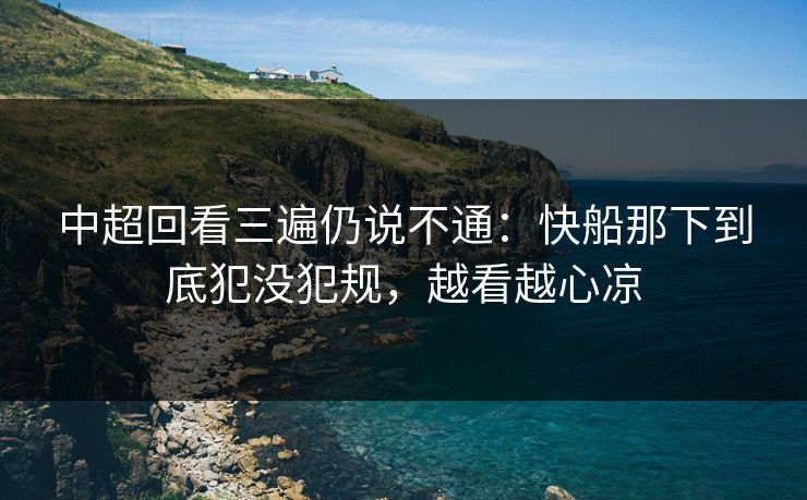 中超回看三遍仍说不通：快船那下到底犯没犯规，越看越心凉
