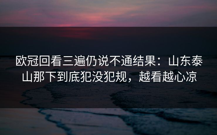 欧冠回看三遍仍说不通结果：山东泰山那下到底犯没犯规，越看越心凉