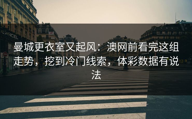 曼城更衣室又起风：澳网前看完这组走势，挖到冷门线索，体彩数据有说法