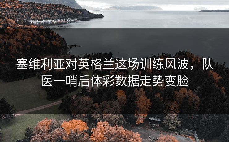 塞维利亚对英格兰这场训练风波，队医一哨后体彩数据走势变脸