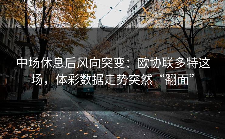 中场休息后风向突变：欧协联多特这场，体彩数据走势突然“翻面”
