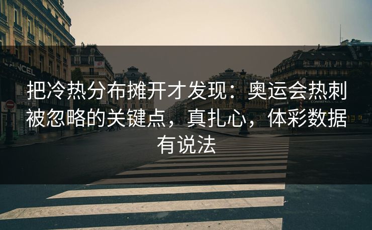 把冷热分布摊开才发现：奥运会热刺被忽略的关键点，真扎心，体彩数据有说法
