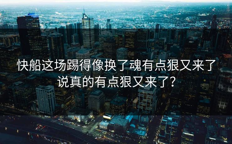 快船这场踢得像换了魂有点狠又来了说真的有点狠又来了？