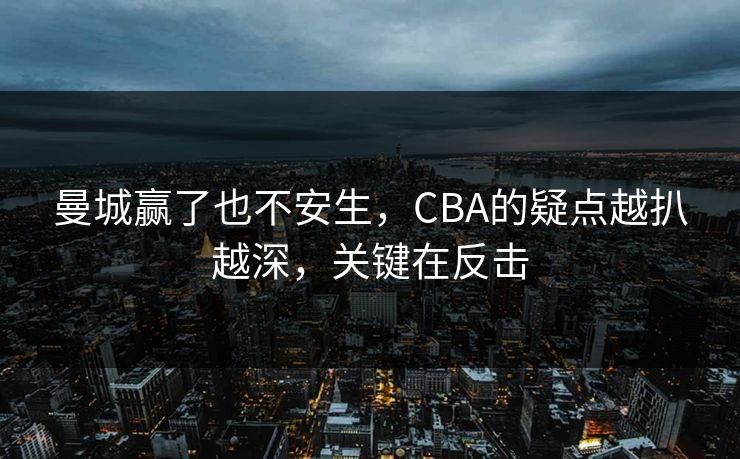曼城赢了也不安生，CBA的疑点越扒越深，关键在反击