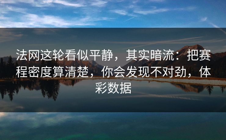 法网这轮看似平静，其实暗流：把赛程密度算清楚，你会发现不对劲，体彩数据