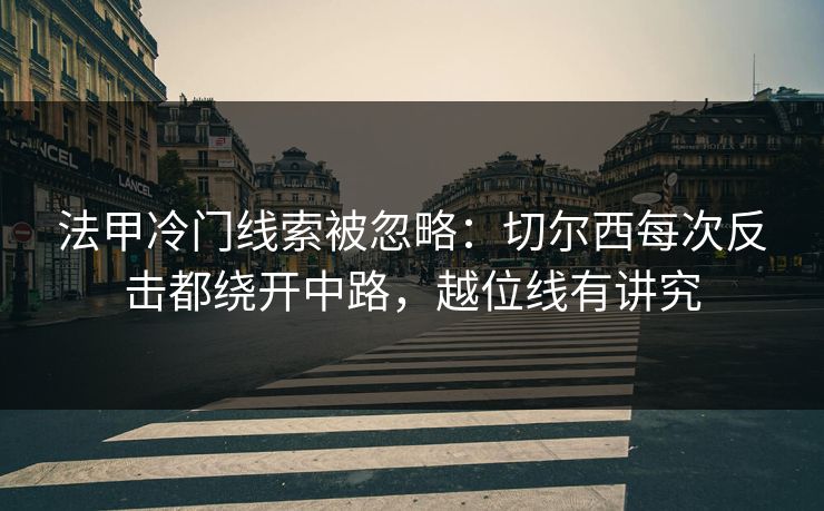 法甲冷门线索被忽略：切尔西每次反击都绕开中路，越位线有讲究