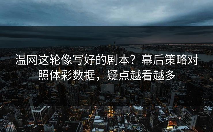 温网这轮像写好的剧本？幕后策略对照体彩数据，疑点越看越多