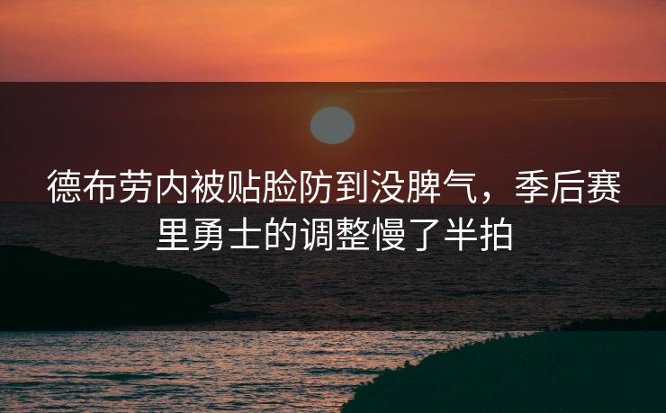 德布劳内被贴脸防到没脾气，季后赛里勇士的调整慢了半拍
