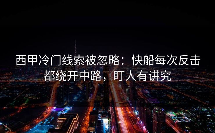 西甲冷门线索被忽略：快船每次反击都绕开中路，盯人有讲究
