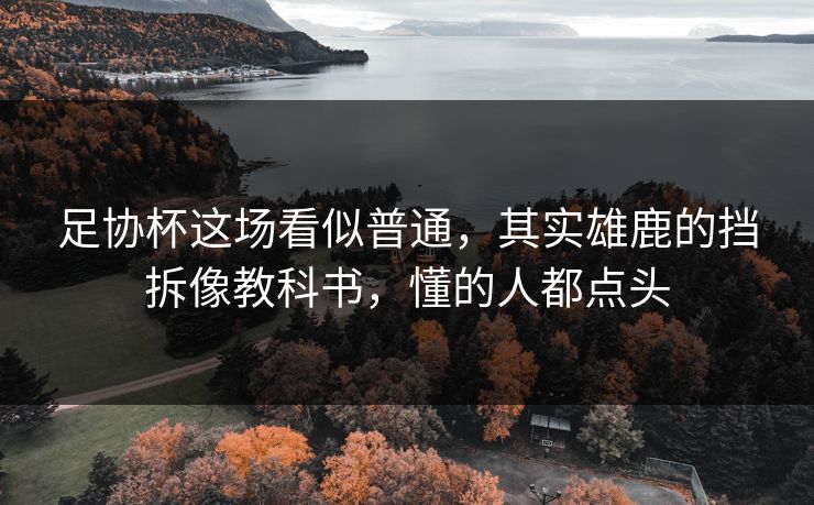 足协杯这场看似普通，其实雄鹿的挡拆像教科书，懂的人都点头