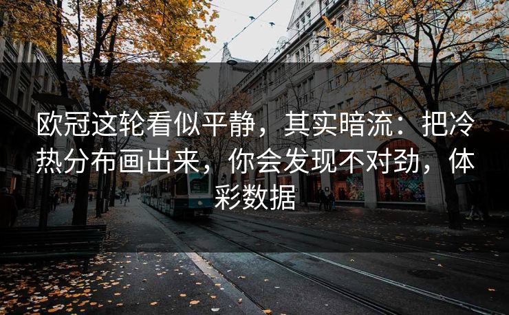 欧冠这轮看似平静，其实暗流：把冷热分布画出来，你会发现不对劲，体彩数据