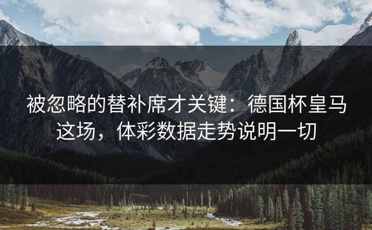 被忽略的替补席才关键：德国杯皇马这场，体彩数据走势说明一切