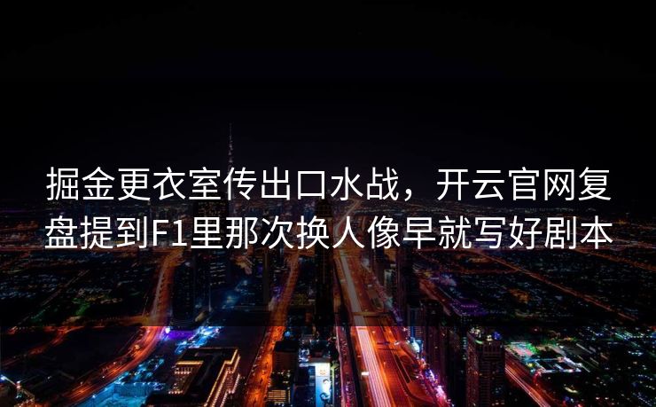 掘金更衣室传出口水战，开云官网复盘提到F1里那次换人像早就写好剧本